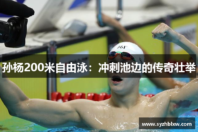 孙杨200米自由泳：冲刺池边的传奇壮举