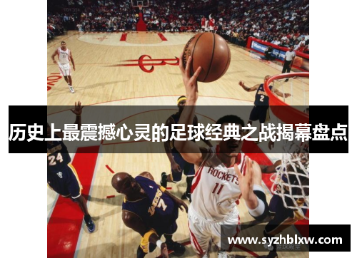 历史上最震撼心灵的足球经典之战揭幕盘点