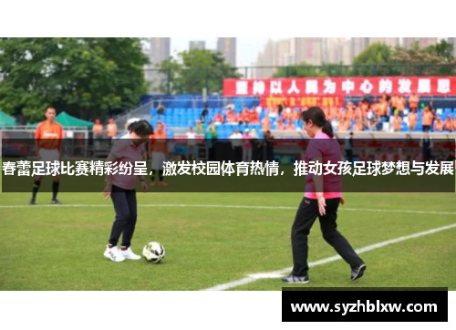 春蕾足球比赛精彩纷呈，激发校园体育热情，推动女孩足球梦想与发展