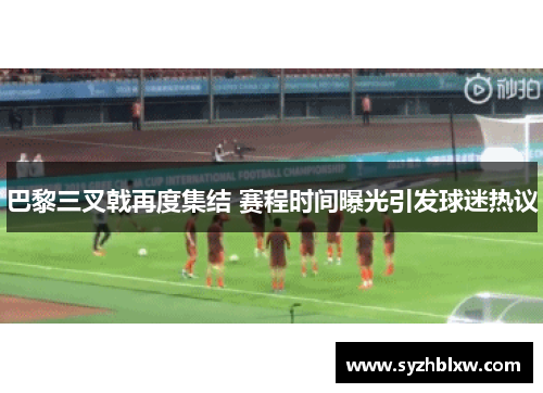 巴黎三叉戟再度集结 赛程时间曝光引发球迷热议