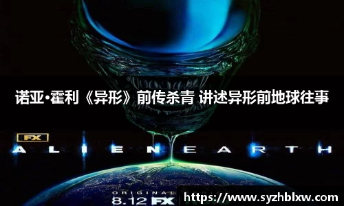 诺亚·霍利《异形》前传杀青 讲述异形前地球往事